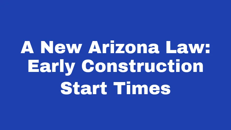 Roofing Laws in Arizona (2026): Rules Every Homeowner Must Know 4 A New Arizona Law: Early Construction Start Times