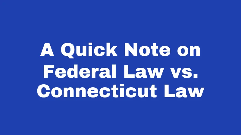 A Quick Note on Federal Law vs. Connecticut Law