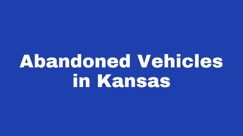 Abandonment Laws in Kansas (2026): What You Could Lose Without Knowing It 3 Abandoned Vehicles in Kansas