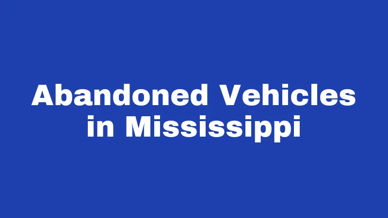 Abandonment Laws in Mississippi (2026): Penalties, Rights, and Real Answers 3 Abandoned Vehicles in Mississippi