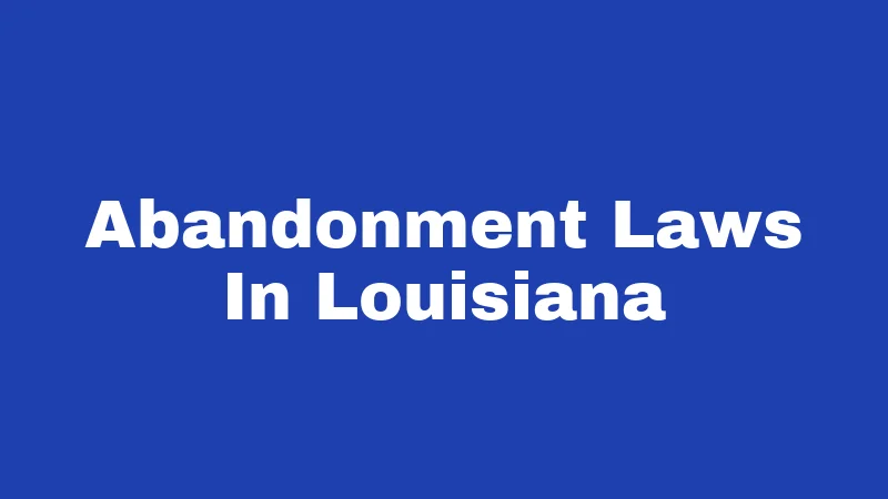 Abandonment Laws in Louisiana (2026): Rules Most People Never Check 421 Abandonment Laws In Louisiana