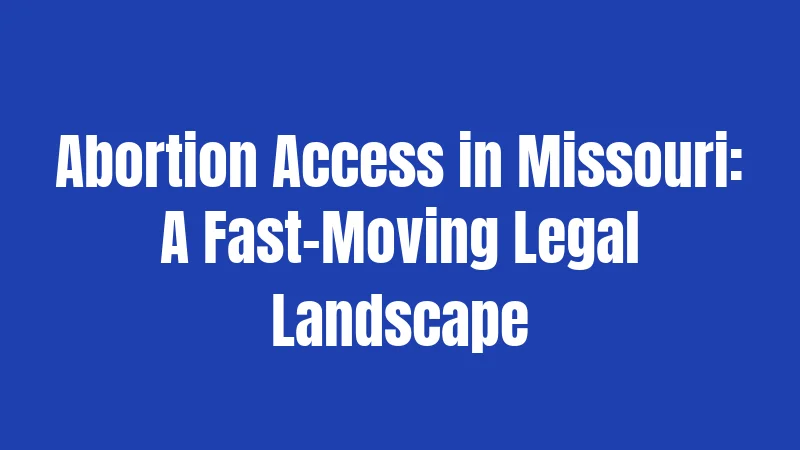 Abortion Access in Missouri: A Fast-Moving Legal Landscape