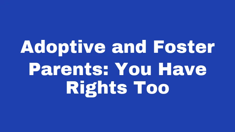 Adoptive and Foster Parents: You Have Rights Too