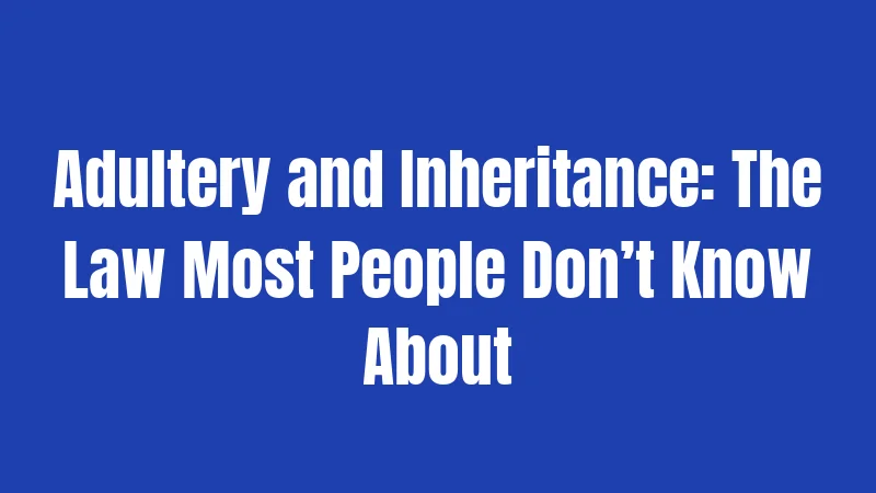 Adultery and Inheritance: The Law Most People Don’t Know About