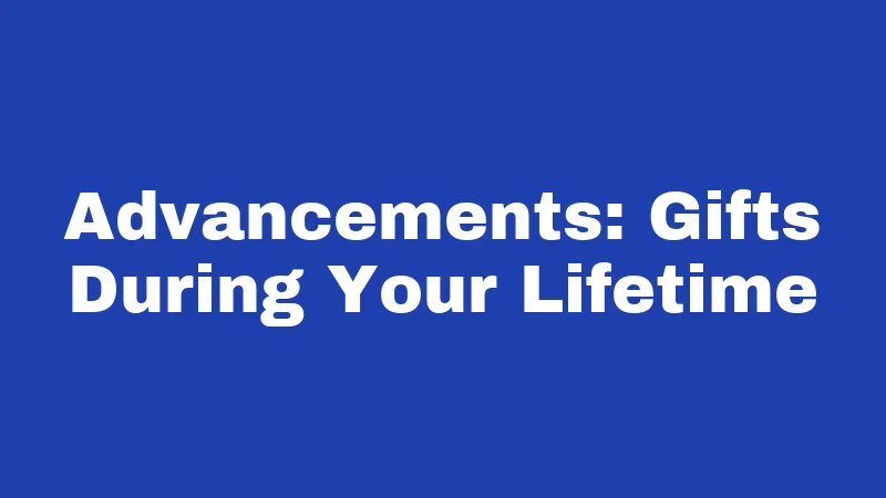 Advancements: Gifts During Your Lifetime