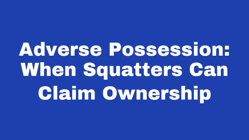 Adverse Possession: When Squatters Can Claim Ownership