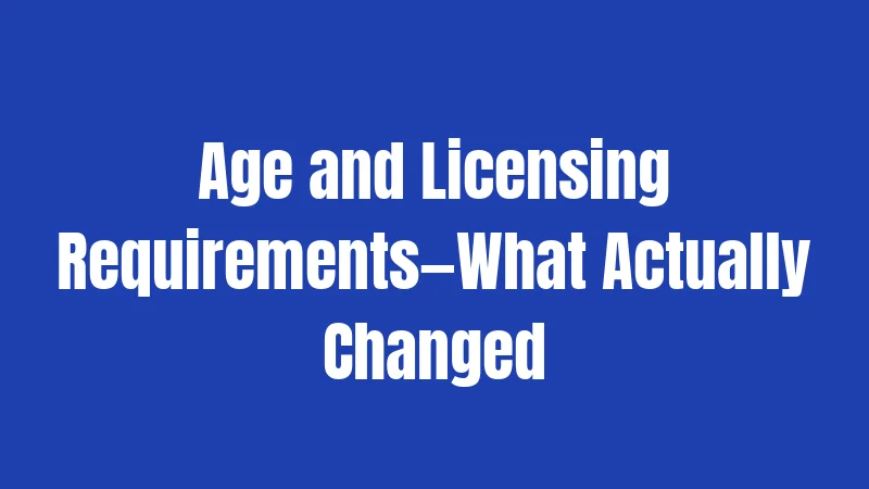 Age and Licensing Requirements—What Actually Changed
