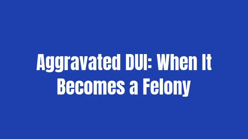 Aggravated DUI: When It Becomes a Felony