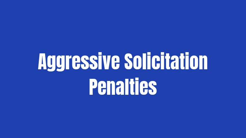 California Solicitation Laws (2026): Street Hustles and Legal Boundaries 3 Aggressive Solicitation Penalties