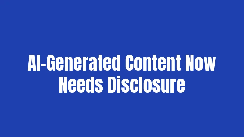 AI-Generated Content Now Needs Disclosure