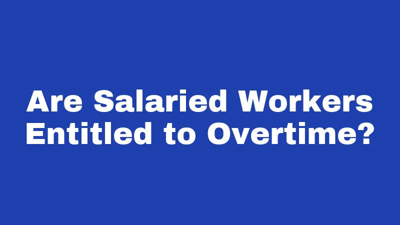 Are Salaried Workers Entitled to Overtime?