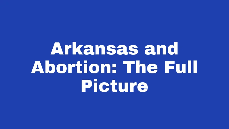 Arkansas and Abortion: The Full Picture