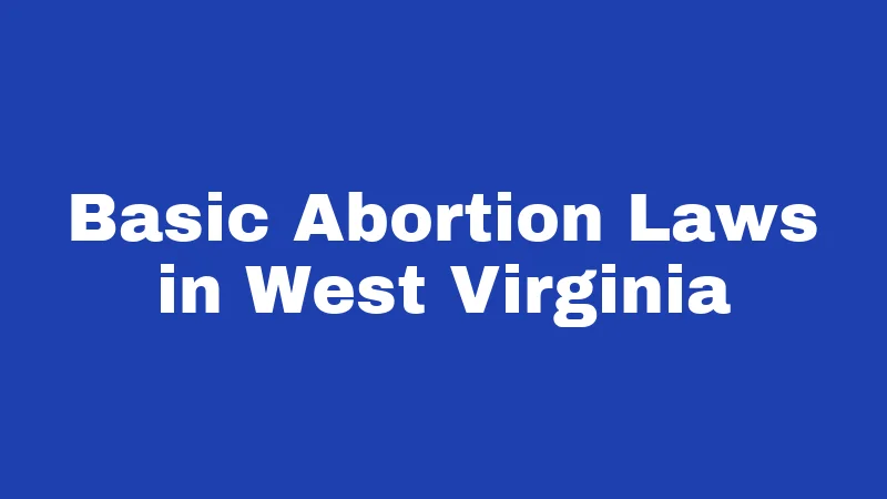 Abortion Laws in West Virginia (2026): What Changed and What's Still Being Fought Over 1 Basic Abortion Laws in West Virginia