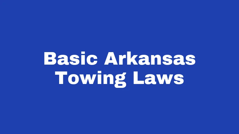 Towing Laws in Arkansas (2026): Your Car, Your Rights 1 Basic Arkansas Towing Laws