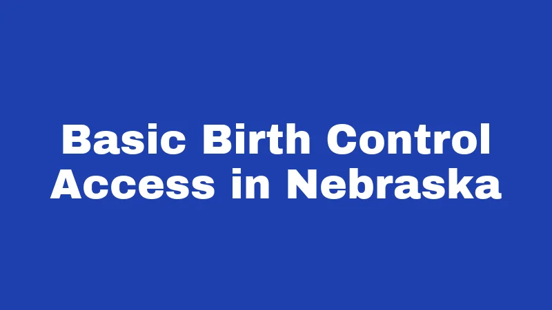 Birth Control Laws in Nebraska (2026): What You Can Legally Get 1 Basic Birth Control Access in Nebraska