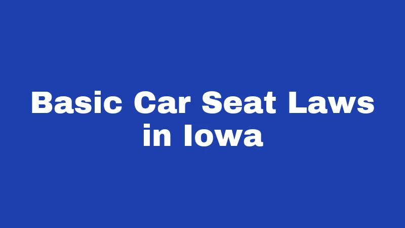 Car Seat Laws in Iowa (2026): Keeping Kids Buckled Right 1 Basic Car Seat Laws in Iowa