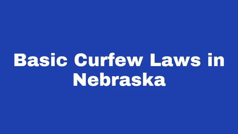 Curfew Laws in Nebraska (2026): The City-by-City Rules Parents Miss 1 Basic Curfew Laws in Nebraska