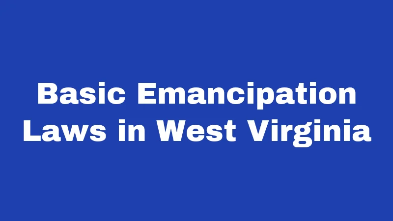 Emancipation Laws in West Virginia (2026): Your Path to Legal Independence 1 Basic Emancipation Laws in West Virginia