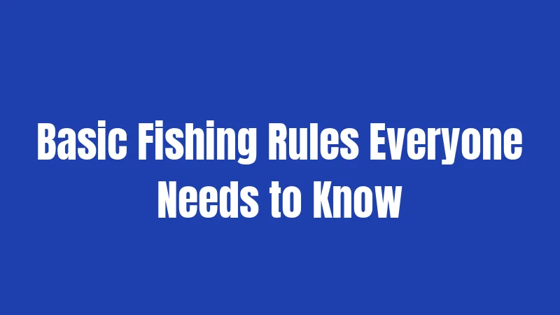 Basic Fishing Rules Everyone Needs to Know