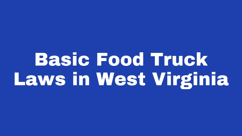 Food Truck Laws in West Virginia (2026): The Permit Maze Explained Simply 1 Basic Food Truck Laws in West Virginia