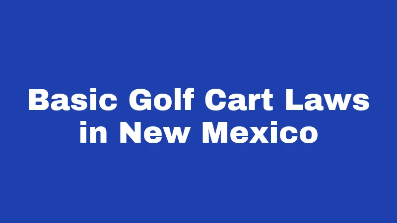 Golf Cart Laws in New Mexico (2026): The Street-Legal Speed Limit Truth 1 Basic Golf Cart Laws in New Mexico