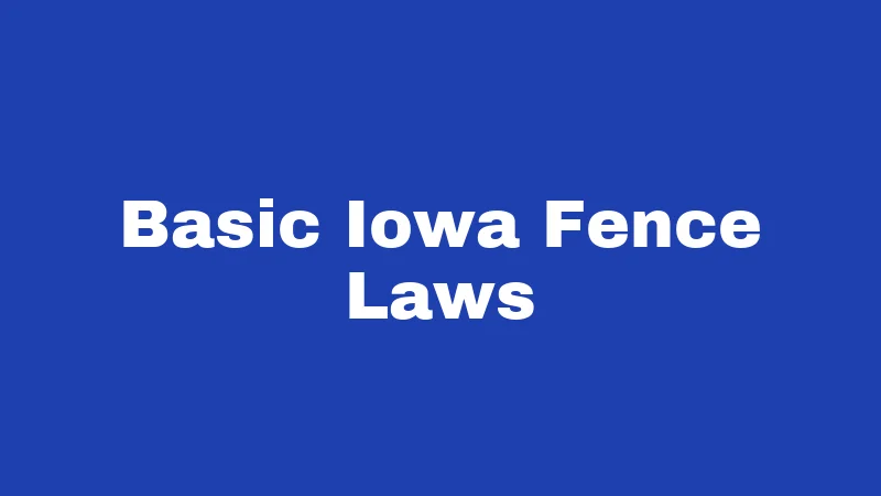 Fence Laws in Iowa (2026): Your Neighbor Won't Warn You 1 Basic Iowa Fence Laws