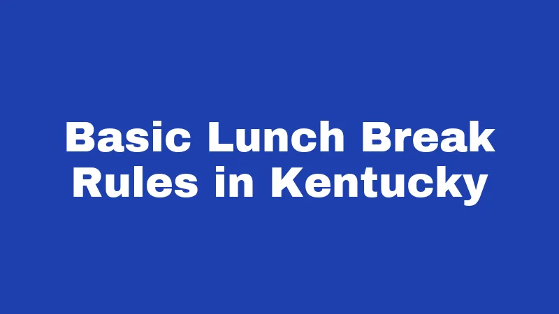 Lunch Break Laws in Kentucky (2026): Your Rights on the Clock 1 Basic Lunch Break Rules in Kentucky