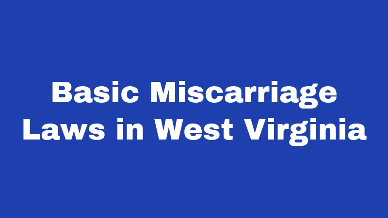 Miscarriage Laws in West Virginia (2026): The Truth Behind the Confusion 1 Basic Miscarriage Laws in West Virginia