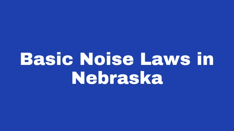 Noise Laws in Nebraska (2026): The Neighbor Playbook Nobody Handed You 1 Basic Noise Laws in Nebraska