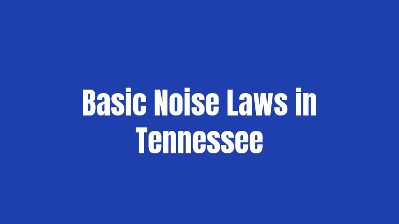 Noise Laws in Tennessee (2026): Your Rights and the Rules That Stick 2 Basic Noise Laws in Tennessee