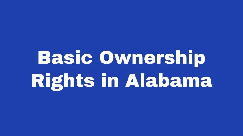 Property Laws in Alabama (2026): Your Rights, Rules, and Real Risks 1 Basic Ownership Rights in Alabama