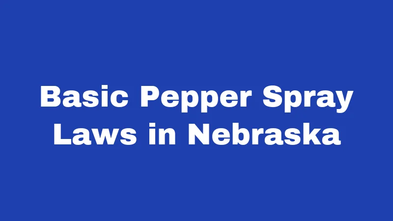 Pepper Spray Laws in Nebraska (2026): Your Simple Safety Guide 1 Basic Pepper Spray Laws in Nebraska