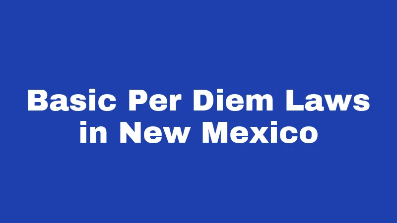 Per Diem Laws in New Mexico (2026): The Complete Reimbursement Breakdown 1 Basic Per Diem Laws in New Mexico