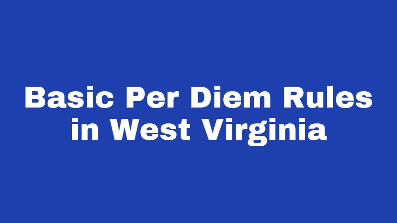 Per Diem Laws in West Virginia (2026): The Daily Rate Breakdown 1 Basic Per Diem Rules in West Virginia