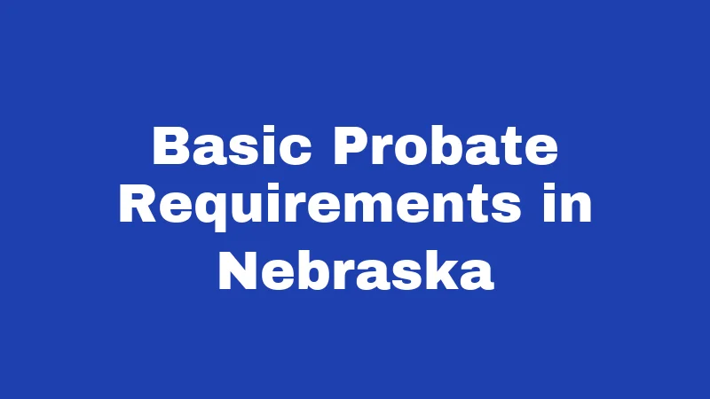 Probate Laws in Nebraska (2026): The Small Estate Shortcut Nobody Explains 2 Basic Probate Requirements in Nebraska
