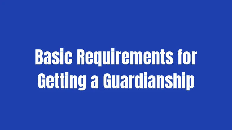 Basic Requirements for Getting a Guardianship