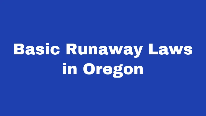Runaway Laws in Oregon (2026): What Families Must Know Now 1 Basic Runaway Laws in Oregon