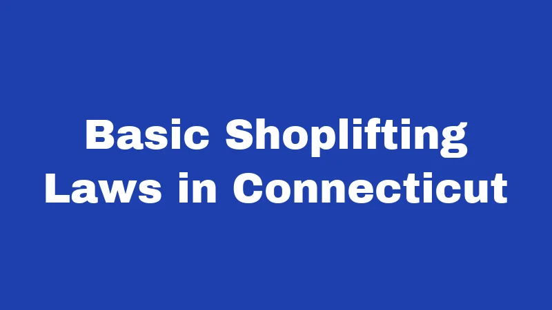 Shoplifting Laws in Connecticut (2026): Penalties That Catch People Off Guard 1 Basic Shoplifting Laws in Connecticut