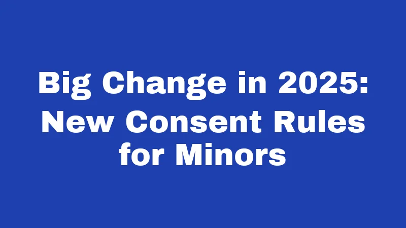 Big Change in 2025: New Consent Rules for Minors