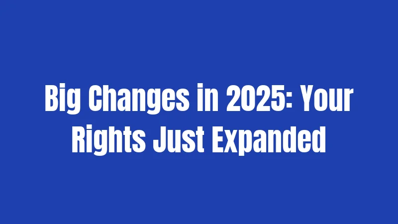 Big Changes in 2025: Your Rights Just Expanded
