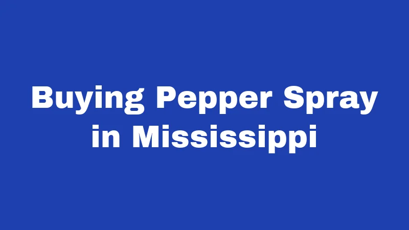 Pepper Spray Laws in Mississippi (2026): Surprisingly Few Rules to Know 5 Buying Pepper Spray in Mississippi
