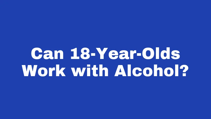 Can 18-Year-Olds Work with Alcohol?