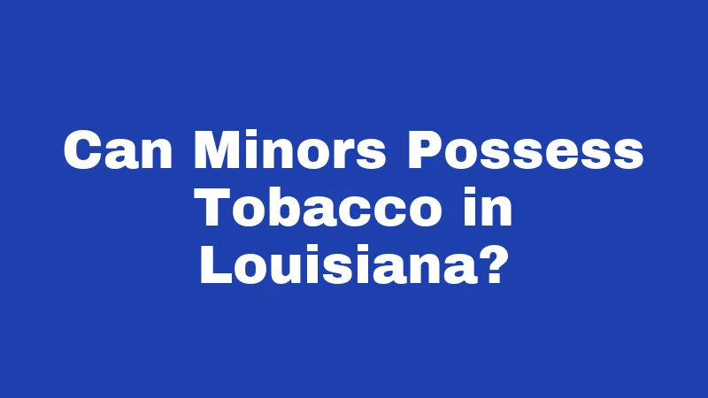 Tobacco Laws in Louisiana (2026): Rules Most Smokers Don't Know 2 Can Minors Possess Tobacco in Louisiana?