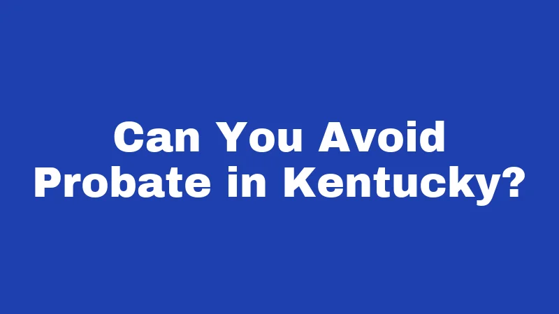 Probate Laws in Kentucky (2026): Your Step-by-Step Survival Guide 5 Can You Avoid Probate in Kentucky?
