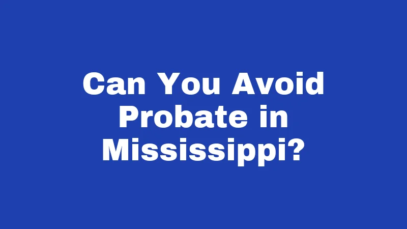Probate Laws in Mississippi (2026): Protect Your Family Before It's Too Late 4 Can You Avoid Probate in Mississippi?