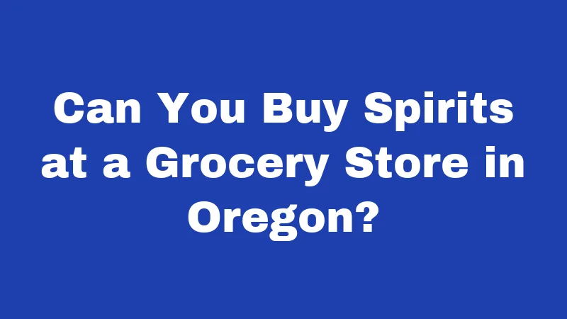 Blue Laws in Oregon (2026): A State That Said No Early 3 Can You Buy Spirits at a Grocery Store in Oregon?