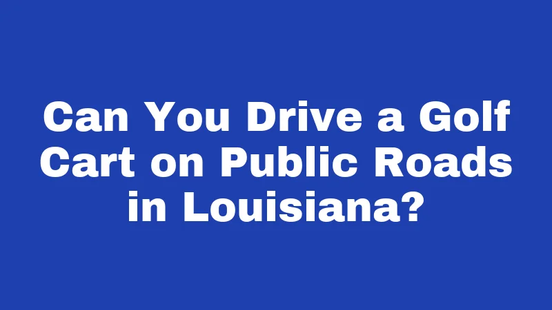 Golf Cart Laws in Louisiana (2026): Rules Every Rider Must Know 1 Can You Drive a Golf Cart on Public Roads in Louisiana?