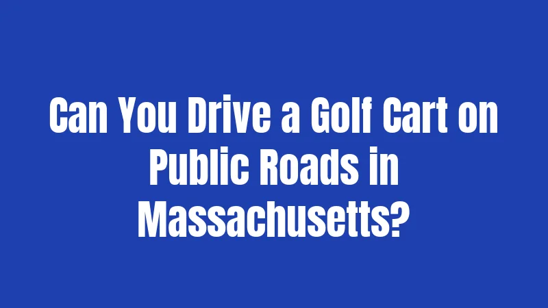 Golf Cart Laws in Massachusetts (2026): Strict Rules Most Riders Don't Know 2 Can You Drive a Golf Cart on Public Roads in Massachusetts?