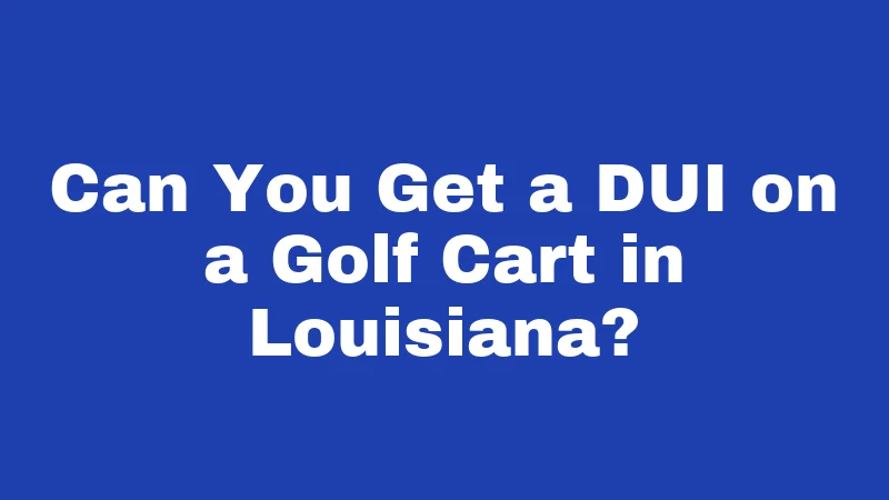 Golf Cart Laws in Louisiana (2026): Rules Every Rider Must Know 5 Can You Get a DUI on a Golf Cart in Louisiana?