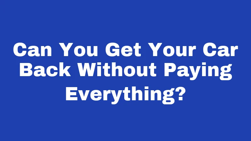 Can You Get Your Car Back Without Paying Everything?